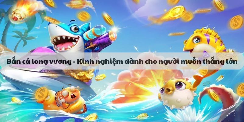 Bắn cá long vương - Kinh nghiệm thắng lớn