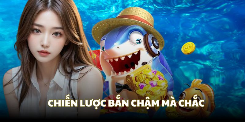 Chiến thuật chậm mà chắc trong Bắn cá xèng